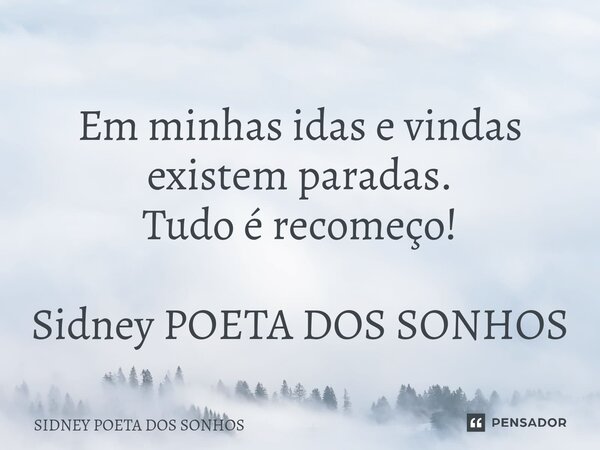 Em minhas idas e vindas existem paradas. Tudo é recomeço! Sidney POETA DOS SONHOS... Frase de Sidney Poeta Dos Sonhos.