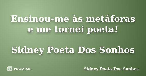 Ensinou-me às metáforas e me tornei poeta! Sidney Poeta Dos Sonhos... Frase de Sidney Poeta Dos Sonhos.