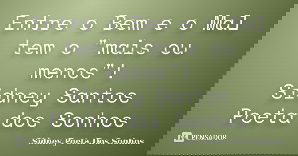 Entre o Bem e o Mal tem o "mais ou menos"! Sidney Santos Poeta dos Sonhos... Frase de Sidney Poeta Dos Sonhos.