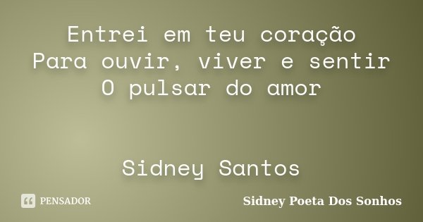 Entrei em teu coração Para ouvir, viver e sentir O pulsar do amor Sidney Santos... Frase de Sidney Poeta Dos Sonhos.
