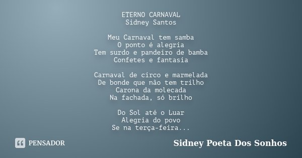 ETERNO CARNAVAL Sidney Santos Meu Carnaval tem samba O ponto é alegria Tem surdo e pandeiro de bamba Confetes e fantasia Carnaval de circo e marmelada De bonde ... Frase de Sidney Poeta Dos Sonhos.