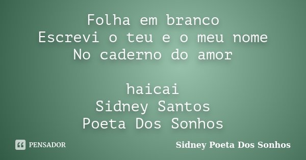 Folha em branco Escrevi o teu e o meu nome No caderno do amor haicai Sidney Santos Poeta Dos Sonhos... Frase de Sidney Poeta Dos Sonhos.