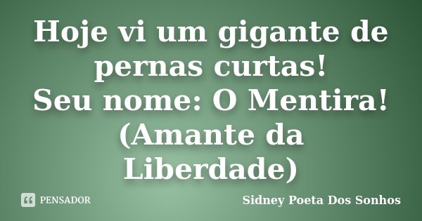 Hoje vi um gigante de pernas curtas! Seu nome: O Mentira! (Amante da Liberdade)... Frase de Sidney Poeta Dos Sonhos.