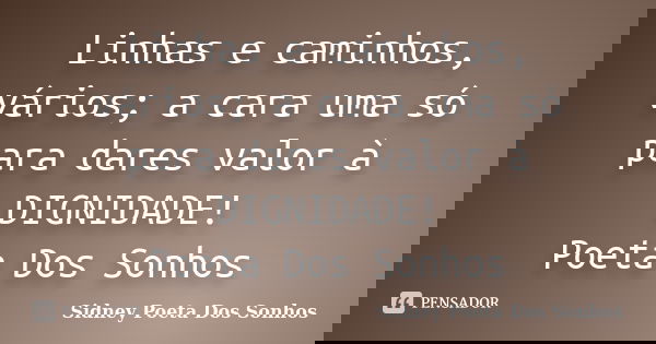 Linhas e caminhos, vários; a cara uma só para dares valor à DIGNIDADE! Poeta Dos Sonhos... Frase de Sidney Poeta Dos Sonhos.