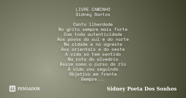 LIVRE CAMINHO Sidney Santos Canto liberdade No grito sempre mais forte Com toda autenticidade Aos povos do sul e do norte Na cidade e no agreste Aos orientais e... Frase de Sidney Poeta Dos Sonhos.