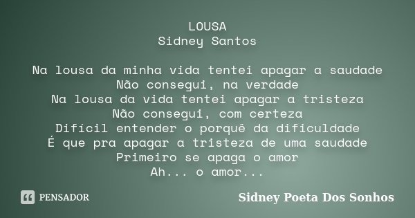 LOUSA Sidney Santos Na lousa da minha vida tentei apagar a saudade Não consegui, na verdade Na lousa da vida tentei apagar a tristeza Não consegui, com certeza ... Frase de Sidney Poeta Dos Sonhos.
