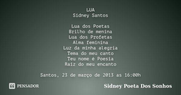 LUA Sidney Santos Lua dos Poetas Brilho de menina Lua dos Profetas Alma feminina Luz da minha alegria Tema do meu canto Teu nome é Poesia Raiz do meu encanto Sa... Frase de Sidney Poeta Dos Sonhos.