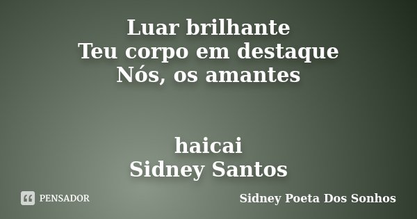 Luar brilhante Teu corpo em destaque Nós, os amantes haicai Sidney Santos... Frase de Sidney Poeta Dos Sonhos.