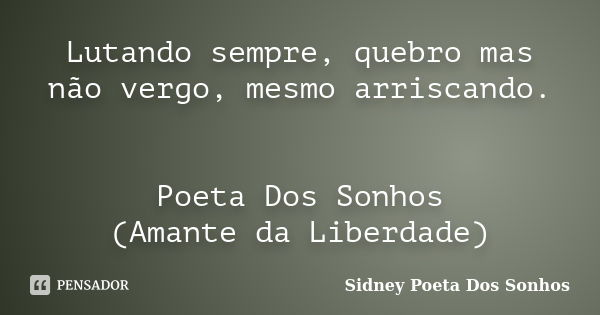 Lutando sempre, quebro mas não vergo, mesmo arriscando. Poeta Dos Sonhos (Amante da Liberdade)... Frase de Sidney Poeta Dos Sonhos.
