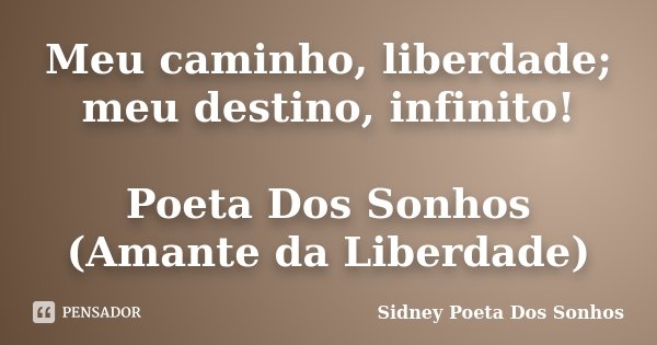 Meu caminho, liberdade; meu destino, infinito! Poeta Dos Sonhos (Amante da Liberdade)... Frase de Sidney Poeta Dos Sonhos.