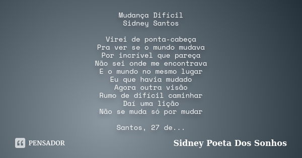 Mudança Difícil Sidney Santos Virei de ponta-cabeça Pra ver se o mundo mudava Por incrível que pareça Não sei onde me encontrava E o mundo no mesmo lugar Eu que... Frase de Sidney Poeta Dos Sonhos.