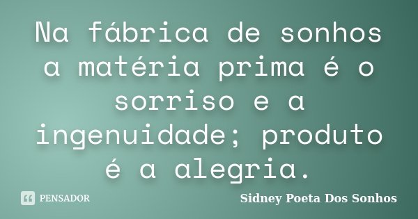 Na fábrica de sonhos a matéria prima é o sorriso e a ingenuidade; produto é a alegria.... Frase de Sidney Poeta Dos Sonhos.