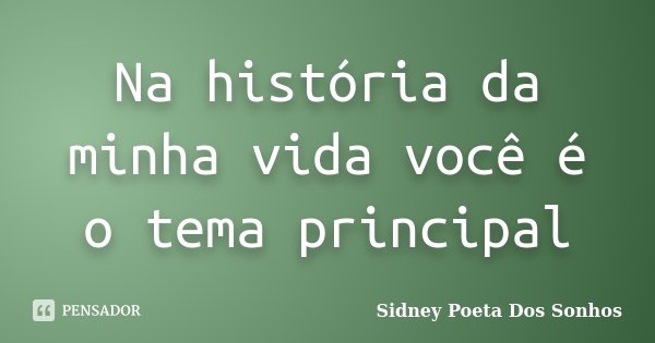 Na história da minha vida você é o tema principal... Frase de Sidney Poeta Dos Sonhos.
