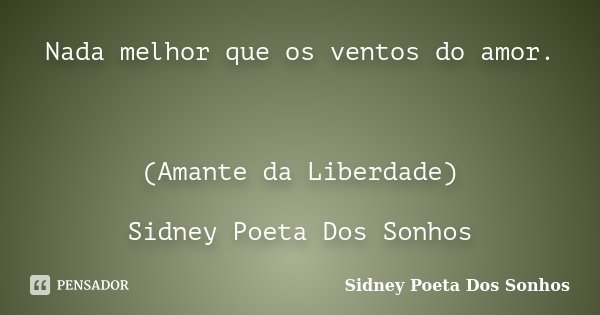 Nada melhor que os ventos do amor. (Amante da Liberdade) Sidney Poeta Dos Sonhos... Frase de Sidney Poeta Dos Sonhos.