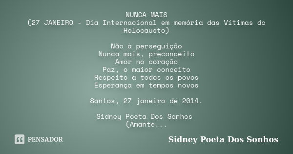 NUNCA MAIS (27 JANEIRO - Dia Internacional em memória das Vítimas do Holocausto) Não à perseguição Nunca mais, preconceito Amor no coração Paz, o maior conceito... Frase de Sidney Poeta Dos Sonhos.