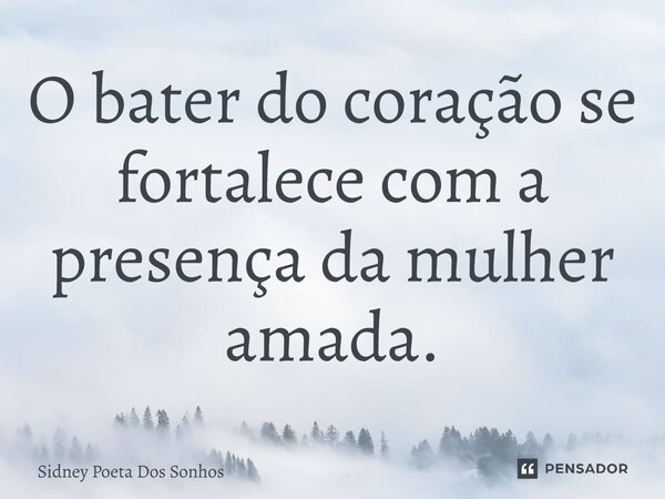 ⁠O bater do coração se fortalece com a presença da mulher amada.... Frase de Sidney Poeta Dos Sonhos.