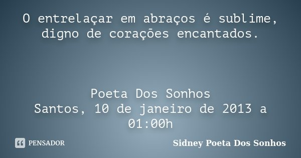 O entrelaçar em abraços é sublime, digno de corações encantados. Poeta Dos Sonhos Santos, 10 de janeiro de 2013 a 01:00h... Frase de Sidney Poeta Dos Sonhos.