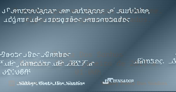 O entrelaçar em abraços é sublime, digno de corações encantados. Poeta Dos Sonhos Santos, 10 de janeiro de 2013 a 01:00h... Frase de Sidney Poeta Dos Sonhos.