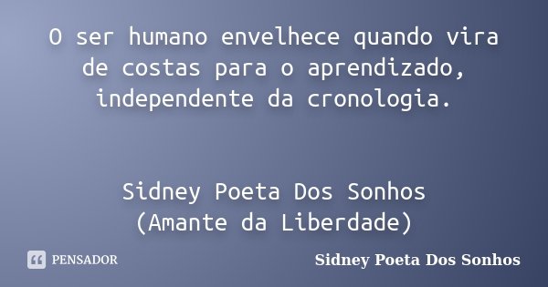 O ser humano envelhece quando vira de costas para o aprendizado, independente da cronologia. Sidney Poeta Dos Sonhos (Amante da Liberdade)... Frase de Sidney Poeta Dos Sonhos.