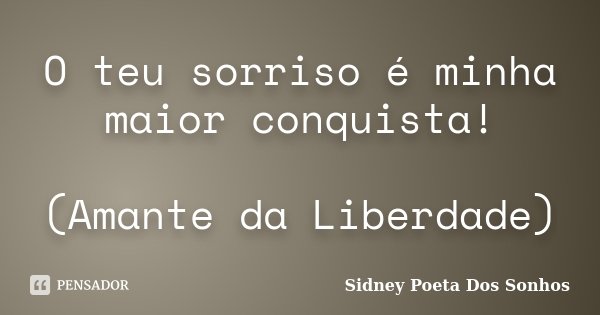 O teu sorriso é minha maior conquista! (Amante da Liberdade)... Frase de Sidney Poeta Dos Sonhos.