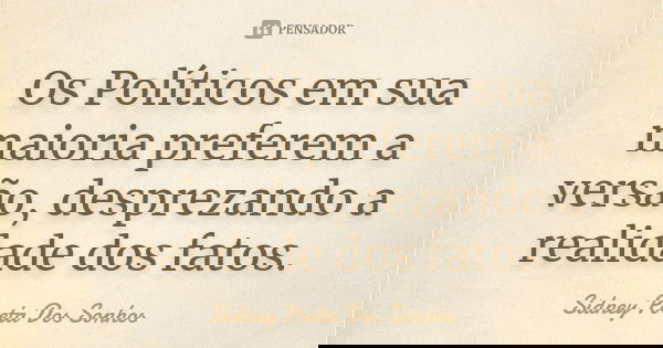 Os Políticos em sua maioria preferem a versão, desprezando a realidade dos fatos.... Frase de Sidney Poeta Dos Sonhos.