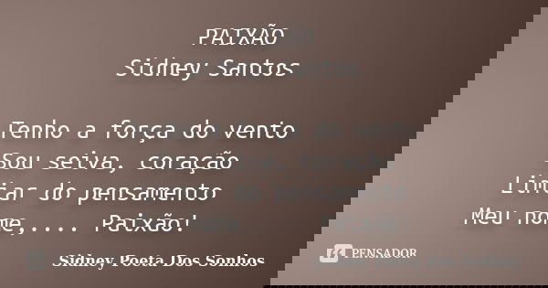 PAIXÃO Sidney Santos Tenho a força do vento Sou seiva, coração Limiar do pensamento Meu nome,.... Paixão!... Frase de Sidney Poeta Dos Sonhos.