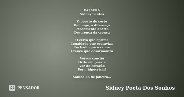 PALAVRA Sidney Santos O oposto do certo De longe, a diferença Pensamento aberto Descrença da crença O certo que oprime Igualdade que escraviza Fechado que é cri... Frase de Sidney Poeta Dos Sonhos.