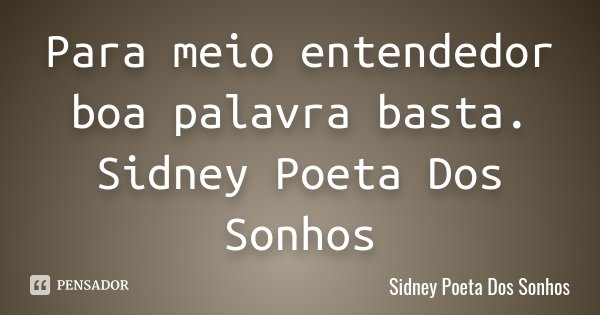 Para meio entendedor boa palavra basta. Sidney Poeta Dos Sonhos... Frase de Sidney Poeta Dos Sonhos.