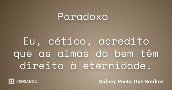 Paradoxo Eu, cético, acredito que as almas do bem têm direito à eternidade.... Frase de Sidney Poeta Dos Sonhos.