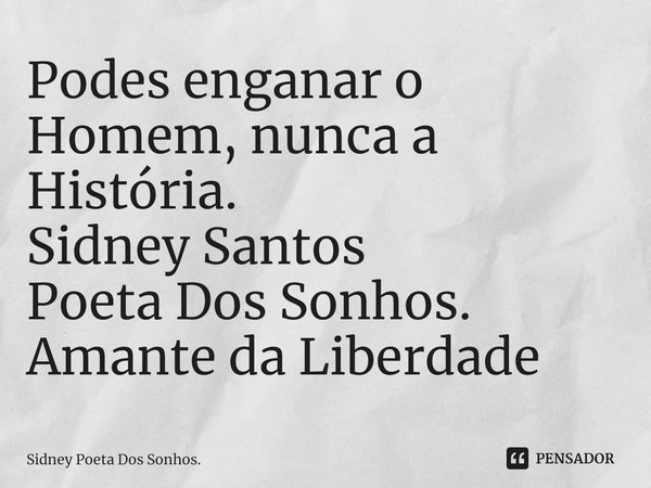 ⁠Podes enganar o Homem, nunca a História.
Sidney Santos
Poeta Dos Sonhos.
Amante da Liberdade... Frase de Sidney Poeta Dos Sonhos..