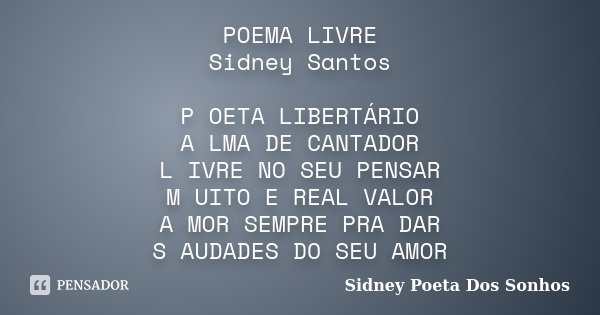 POEMA LIVRE Sidney Santos P OETA LIBERTÁRIO A LMA DE CANTADOR L IVRE NO SEU PENSAR M UITO E REAL VALOR A MOR SEMPRE PRA DAR S AUDADES DO SEU AMOR... Frase de Sidney Poeta Dos Sonhos.