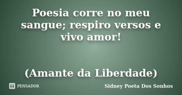 Poesia corre no meu sangue; respiro versos e vivo amor! (Amante da Liberdade)... Frase de Sidney Poeta Dos Sonhos.