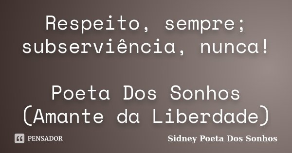 Respeito, sempre; subserviência, nunca! Poeta Dos Sonhos (Amante da Liberdade)... Frase de Sidney Poeta Dos Sonhos.