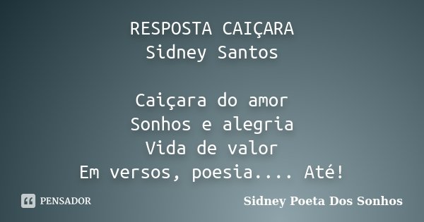 RESPOSTA CAIÇARA Sidney Santos Caiçara do amor Sonhos e alegria Vida de valor Em versos, poesia.... Até!... Frase de Sidney Poeta Dos Sonhos.