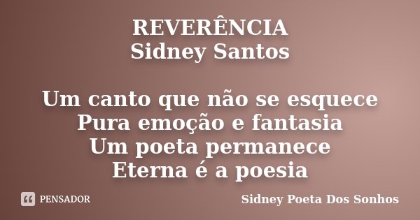 REVERÊNCIA Sidney Santos Um canto que não se esquece Pura emoção e fantasia Um poeta permanece Eterna é a poesia... Frase de Sidney Poeta Dos Sonhos.