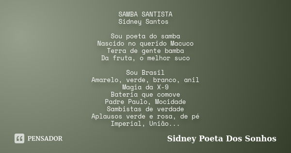 SAMBA SANTISTA Sidney Santos Sou poeta do samba Nascido no querido Macuco Terra de gente bamba Da fruta, o melhor suco Sou Brasil Amarelo, verde, branco, anil M... Frase de Sidney Poeta Dos Sonhos.