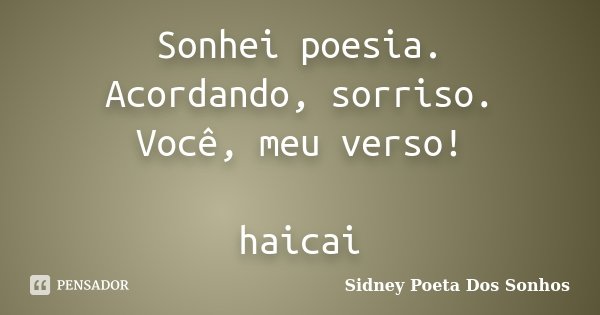 Sonhei poesia. Acordando, sorriso. Você, meu verso! haicai... Frase de Sidney Poeta Dos Sonhos.