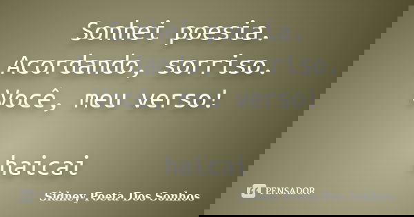Sonhei poesia. Acordando, sorriso. Você, meu verso! haicai... Frase de Sidney Poeta Dos Sonhos.