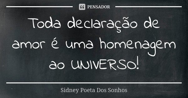 Toda declaração de amor é uma homenagem ao UNIVERSO!... Frase de Sidney Poeta Dos Sonhos.