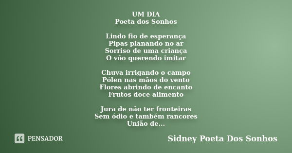 UM DIA Poeta dos Sonhos Lindo fio de esperança Pipas planando no ar Sorriso de uma criança O vôo querendo imitar Chuva irrigando o campo Pólen nas mãos do vento... Frase de Sidney Poeta Dos Sonhos.