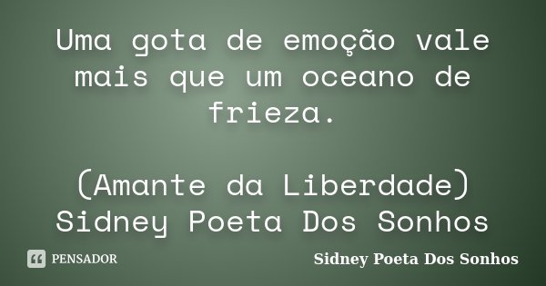 Uma gota de emoção vale mais que um oceano de frieza. (Amante da Liberdade) Sidney Poeta Dos Sonhos... Frase de Sidney Poeta Dos Sonhos.
