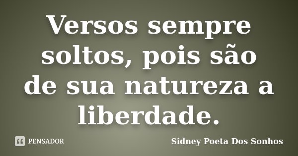 Versos sempre soltos, pois são de sua natureza a liberdade.... Frase de Sidney Poeta Dos Sonhos.