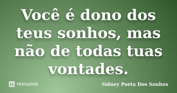 Você é dono dos teus sonhos, mas não de todas tuas vontades.... Frase de Sidney Poeta Dos Sonhos.