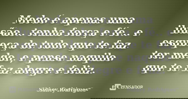 Medo é apenas uma ilusão.. tenha força e fé.. e esqueça de tudo que te faz ter medo, e pense naquilo que te faz alegre e feliz.... Frase de Sidney Rodrigues