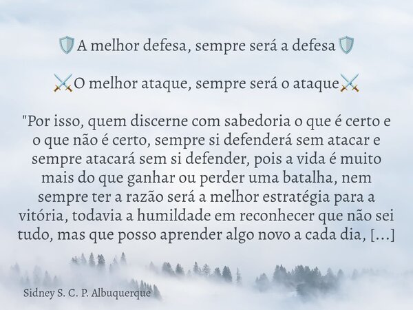 🛡️A melhor defesa, sempre será a defesa🛡️ ⚔️O melhor ataque, sempre será o ataque⚔️ "Por isso, quem discerne com sabedoria o que é certo e o que não é cert... Frase de Sidney S. C. P. Albuquerque.
