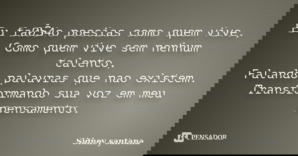 Eu fa0Š4o poesias como quem vive,
Como quem vive sem nenhum talento,
Falando palavras que nao existem.
Transformando sua voz em meu pensamento.... Frase de Sidney santana.