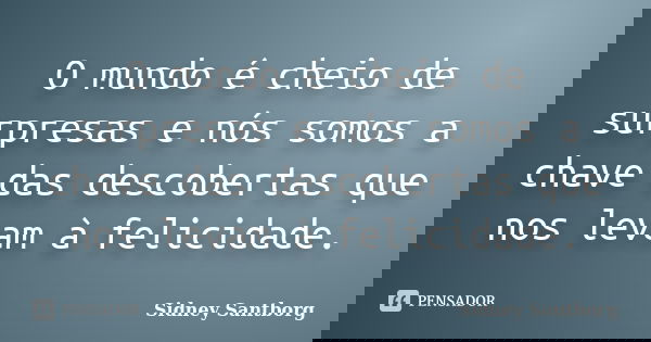 O mundo é cheio de surpresas e nós somos a chave das descobertas que nos levam à felicidade.... Frase de Sidney Santborg.