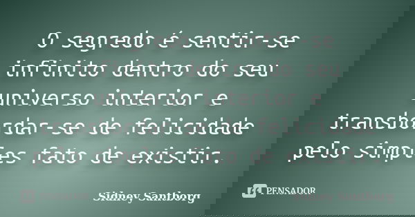 O segredo é sentir-se infinito dentro do seu universo interior e transbordar-se de felicidade pelo simples fato de existir.... Frase de Sidney Santborg.