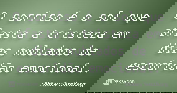 O sorriso é o sol que afasta a tristeza em dias nublados de escuridão emocional.... Frase de Sidney Santborg.