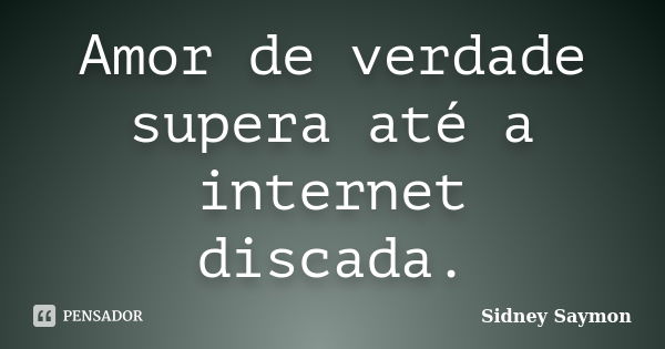 Amor de verdade supera até a internet discada.... Frase de Sidney Saymon.